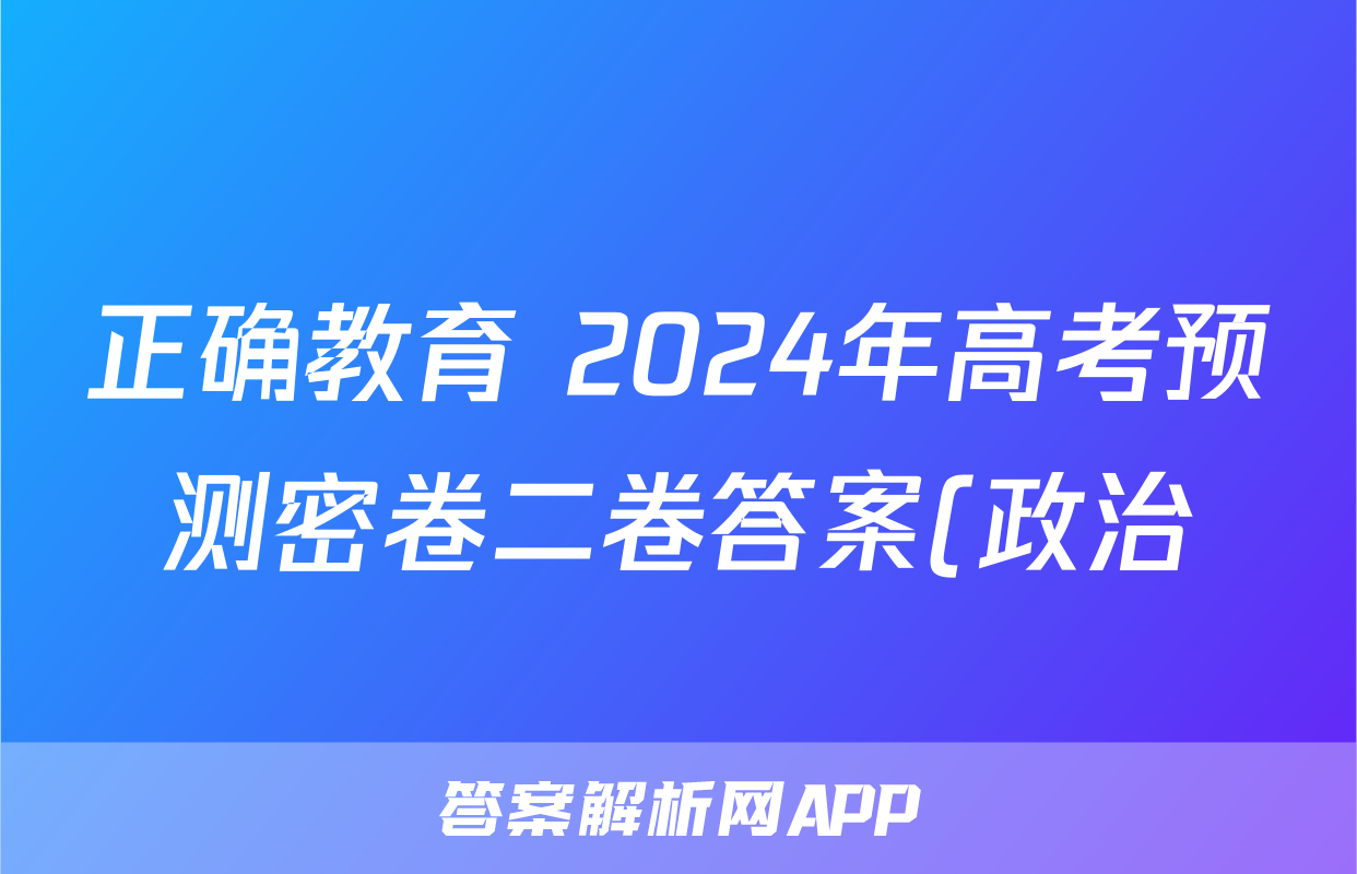 正确教育 2024年高考预测密卷二卷答案(政治)